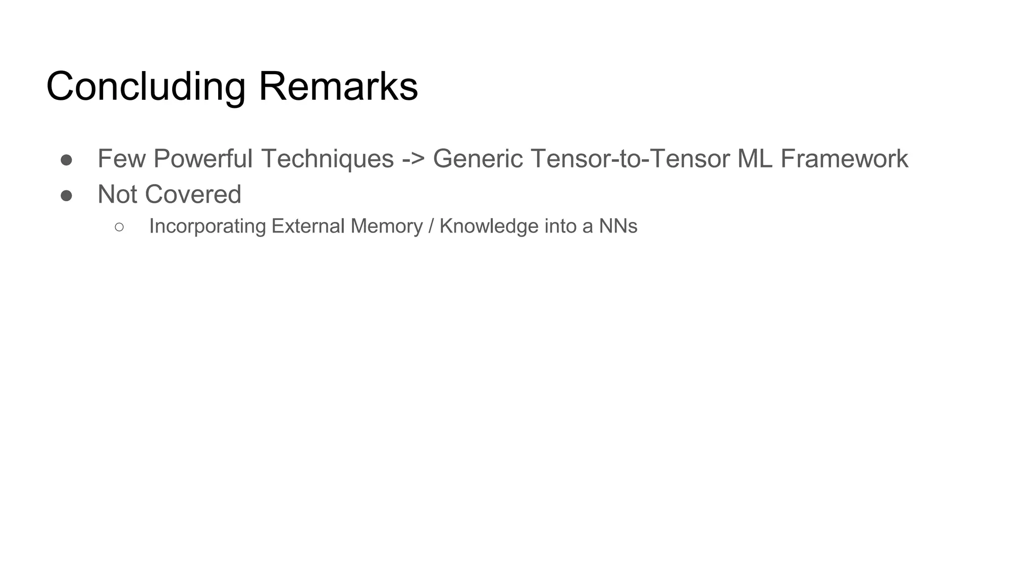 Concluding Remarks
● Few Powerful Techniques -> Generic Tensor-to-Tensor ML Framework
● Not Covered
○ Incorporating External Memory / Knowledge into a NNs
 