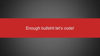Enough bullshit let’s code!