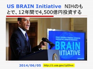 US BRAIN Initiative NIHのも
とで、12年間で4,500億円投資する
2014/06/05 http://1.usa.gov/1pIIhvx
 