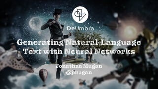 11
Generating Natural-Language
Text with Neural Networks
Jonathan Mugan
@jmugan
 