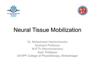 Neural Tissue Mobilization
Dr. Maheshwari Harishchandre
Assistant Professor
M.P.Th (Neurosciences)
Asst. Professor
DVVPF College of Physiotherapy, Ahmednagar
 