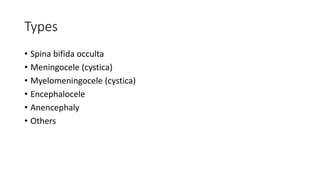 Types
• Spina bifida occulta
• Meningocele (cystica)
• Myelomeningocele (cystica)
• Encephalocele
• Anencephaly
• Others
 