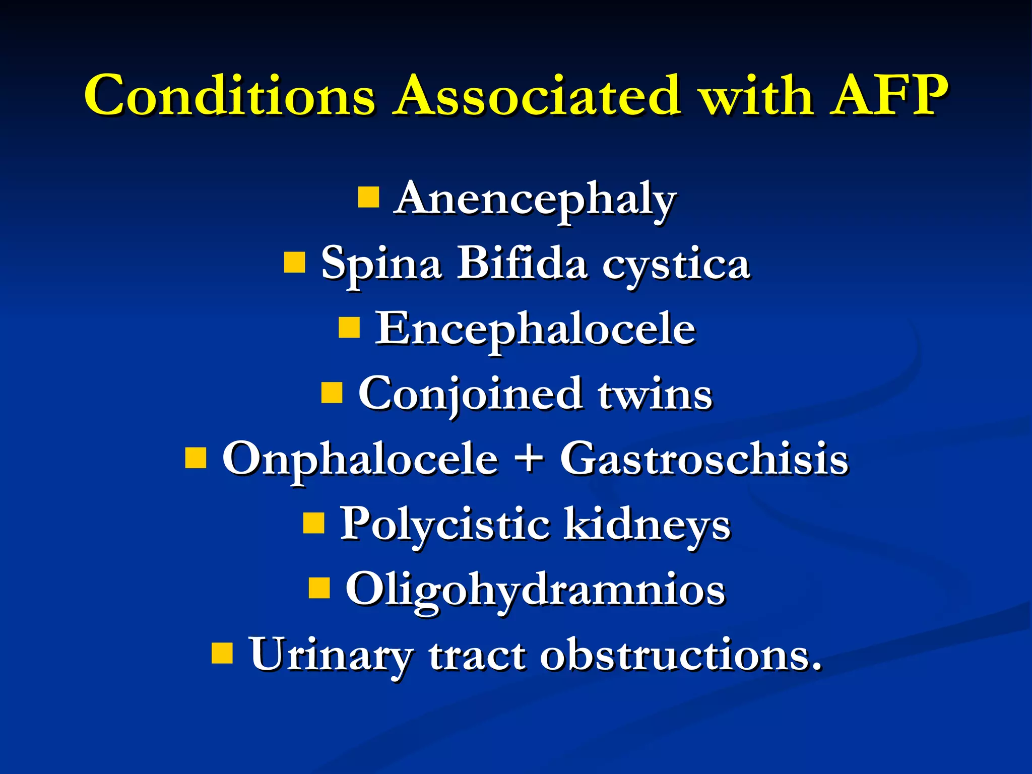 Conditions Associated with AFP Anencephaly Spina Bifida cystica Encephalocele Conjoined twins Onphalocele + Gastroschisis Polycistic kidneys Oligohydramnios Urinary tract obstructions. 