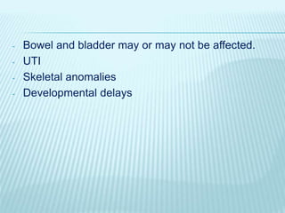 - Bowel and bladder may or may not be affected.
- UTI
- Skeletal anomalies
- Developmental delays
 