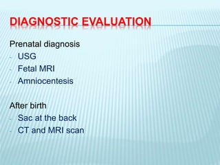 DIAGNOSTIC EVALUATION
Prenatal diagnosis
- USG
- Fetal MRI
- Amniocentesis
After birth
- Sac at the back
- CT and MRI scan
 