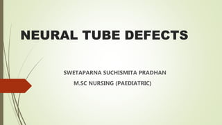 NEURAL TUBE DEFECTS
SWETAPARNA SUCHISMITA PRADHAN
M.SC NURSING (PAEDIATRIC)
 