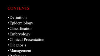 CONTENTS
•Definition
•Epidemiology
•Classification
•Embryology
•Clinical Presentation
•Diagnosis
•Management
 