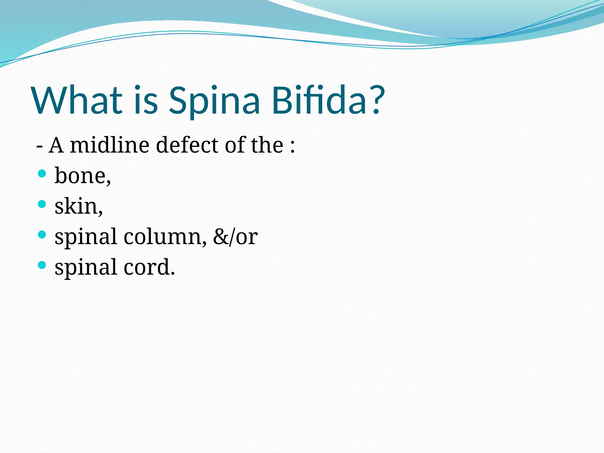What is Spina Bifida?
- A midline defect of the :
 bone,
 skin,
 spinal column, &/or
 spinal cord.
 