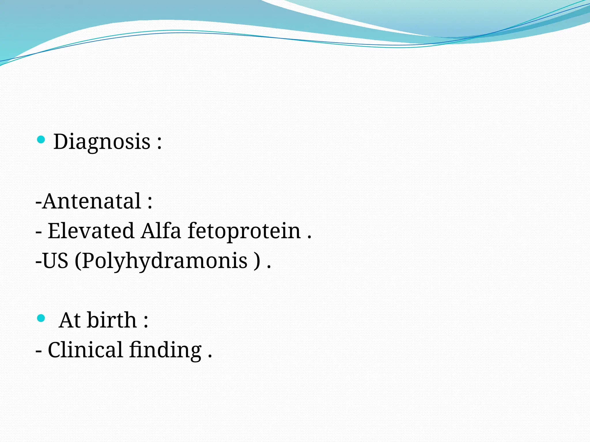  Diagnosis :
-Antenatal :
- Elevated Alfa fetoprotein .
-US (Polyhydramonis ) .
 At birth :
- Clinical finding .
 