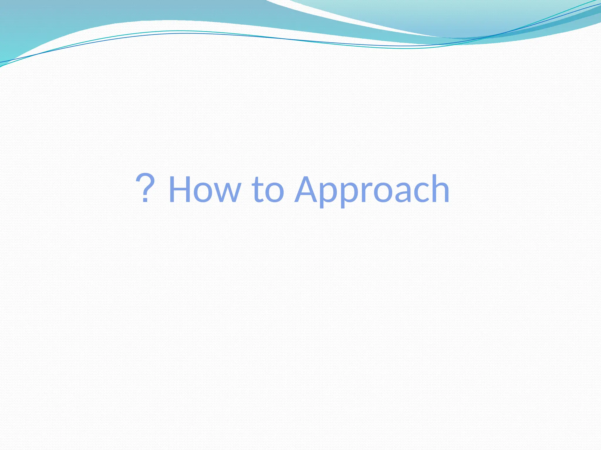 How to Approach
?
 