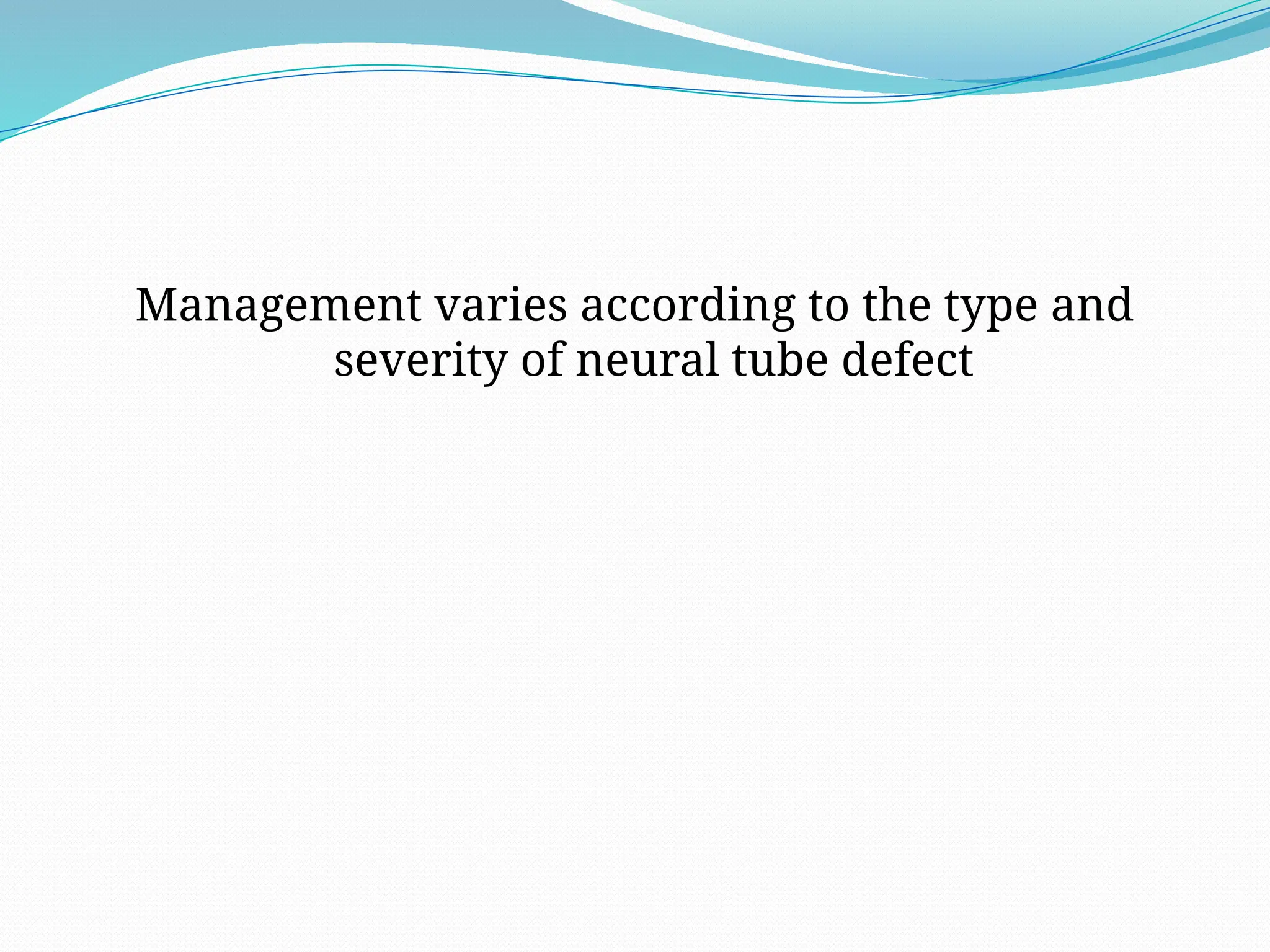 Management varies according to the type and
severity of neural tube defect
 