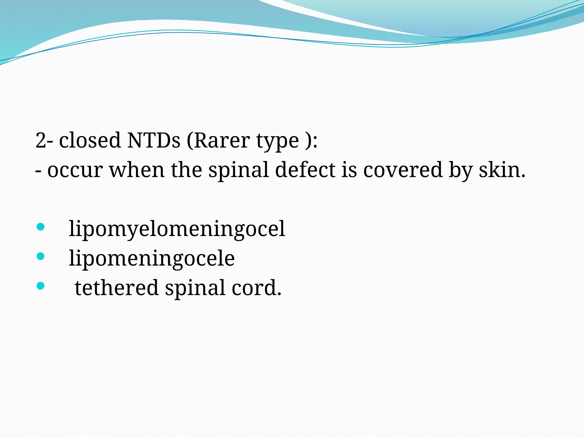 2- closed NTDs (Rarer type ):
- occur when the spinal defect is covered by skin.
 lipomyelomeningocel
 lipomeningocele
 tethered spinal cord.
 