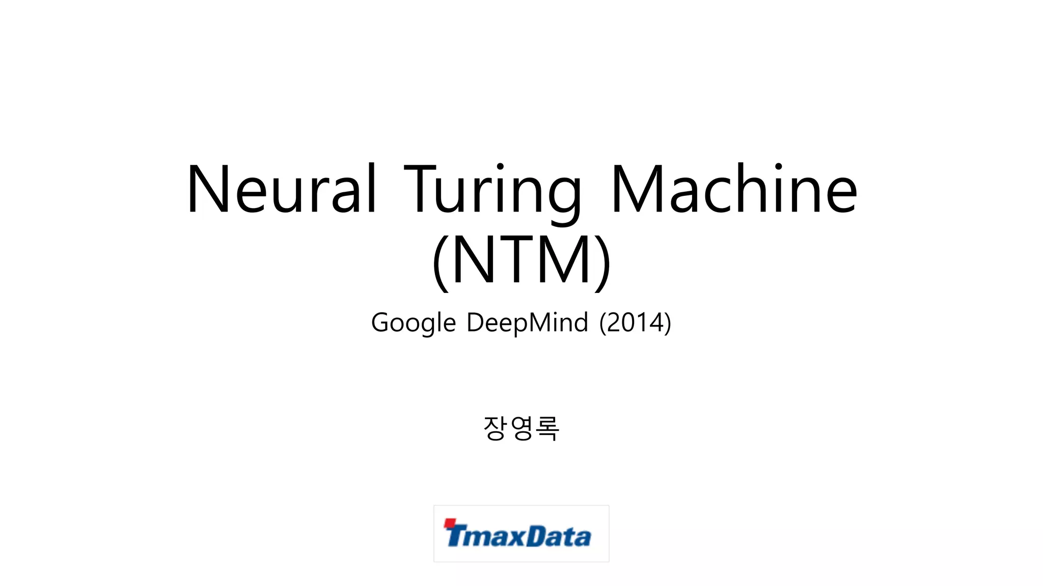 Neural Turing Machine
(NTM)
Google DeepMind (2014)
장영록
 