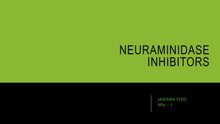NEURAMINIDASE
INHIBITORS
JASERAH SYED
MSc - I
 