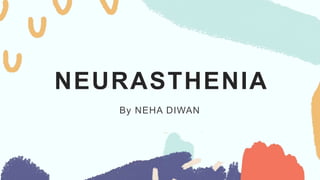 NEURASTHENIA
By NEHA DIWAN
 
