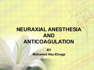 NEURAXIAL ANESTHESIA
AND
ANTICOAGULATION
BY
Mohamed Abu-Elnaga
 