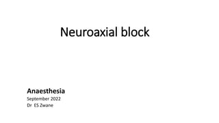 Neuroaxial block
Anaesthesia
September 2022
Dr ES Zwane
 