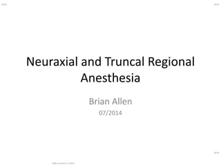 BFSA
Slide by Brian F S Allen
BFSA
BFSA
Neuraxial and Truncal Regional
Anesthesia
Brian Allen
07/2014
 