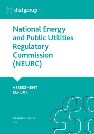 1
National Energy
and Public Utilities
Regulatory
Commission
(NEURC)
ASSESSMENT
REPORT
OLEKSANDR ROGOZIN
2017
 