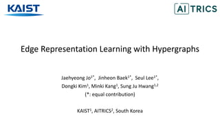 Edge Representation Learning with Hypergraphs
Jaehyeong Jo1*, Jinheon Baek1*, Seul Lee1*,
Dongki Kim1, Minki Kang1, Sung Ju Hwang1,2
(*: equal contribution)
KAIST1, AITRICS2, South Korea
 