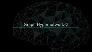 4
Graph Hypernetwork-2
 