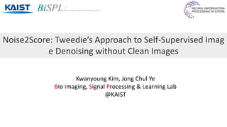 Noise2Score: Tweedie’s Approach to Self-Supervised Imag
e Denoising without Clean Images
Kwanyoung Kim, Jong Chul Ye
Bio Imaging, Signal Processing & Learning Lab
@KAIST
 