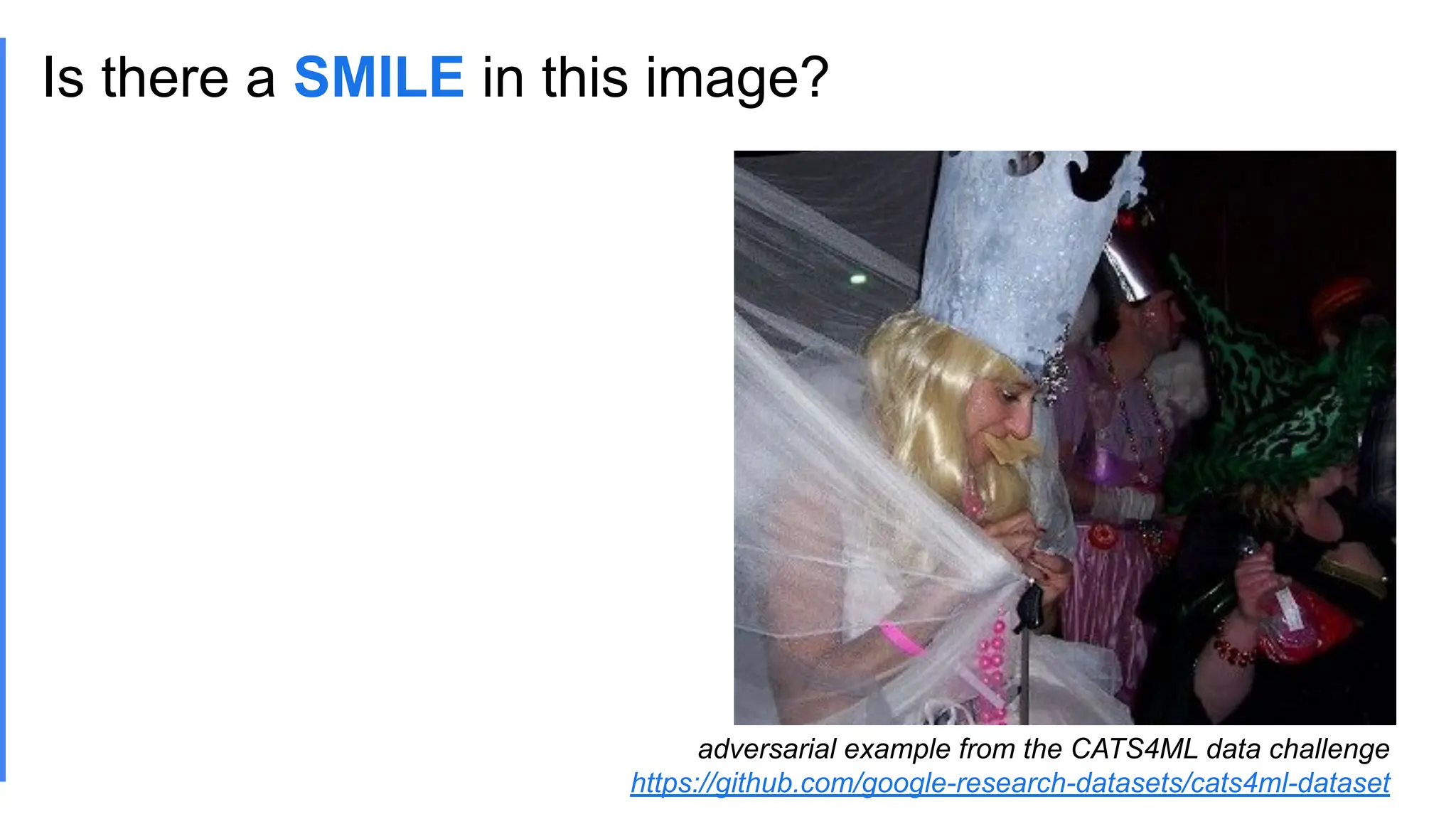 Is there a SMILE in this image?
adversarial example from the CATS4ML data challenge
https://github.com/google-research-datasets/cats4ml-dataset
 