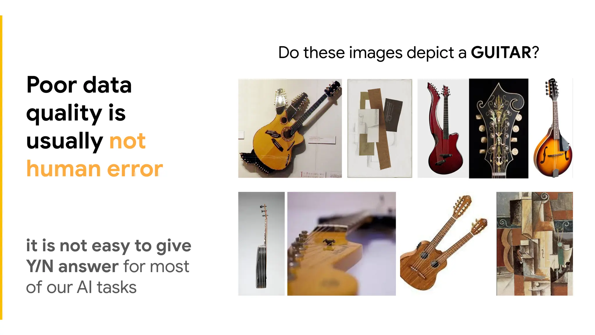 Poor data
quality is
usually not
human error
Do these images depict a GUITAR?
it is not easy to give
Y/N answer for most
of our AI tasks
 