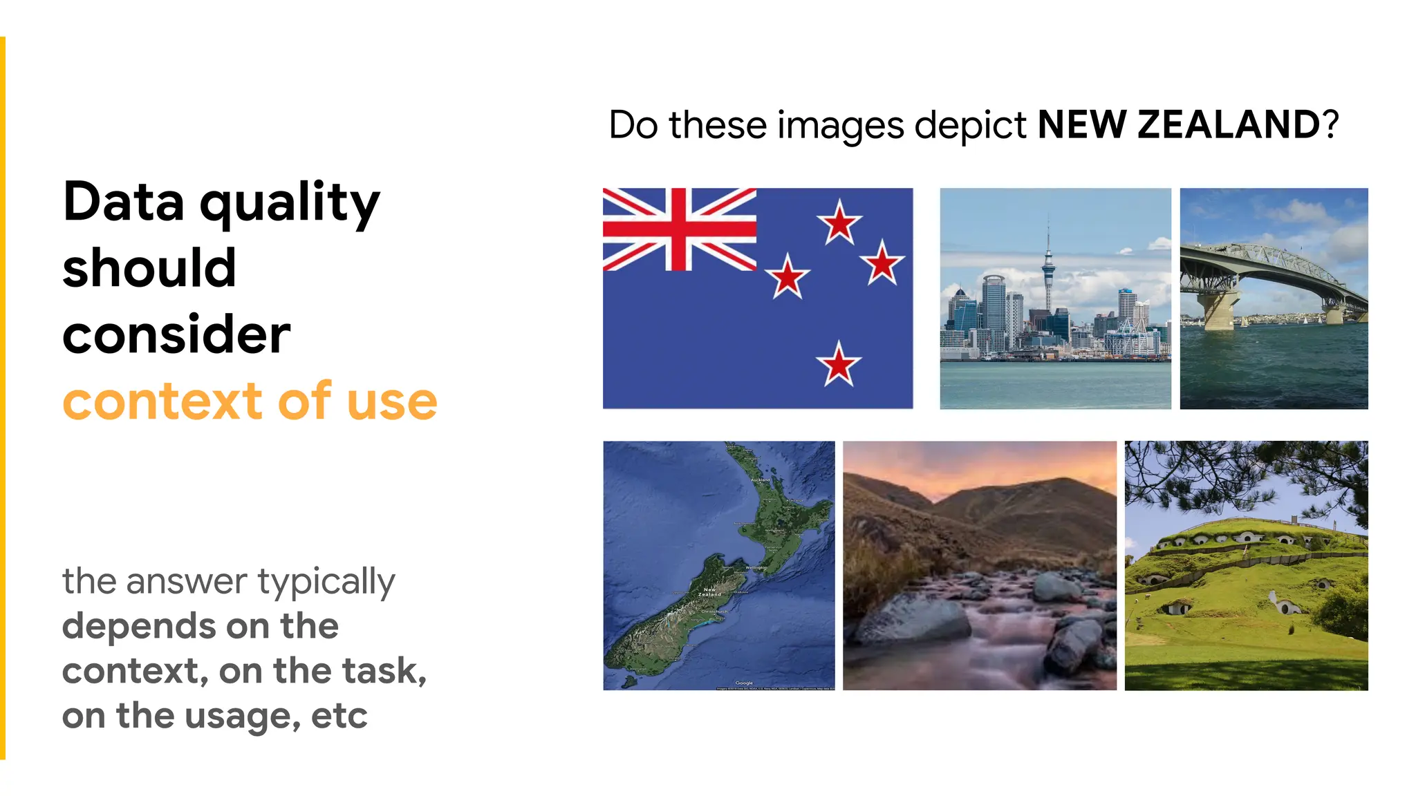Data quality
should
consider
context of use
Do these images depict NEW ZEALAND?
the answer typically
depends on the
context, on the task,
on the usage, etc
 