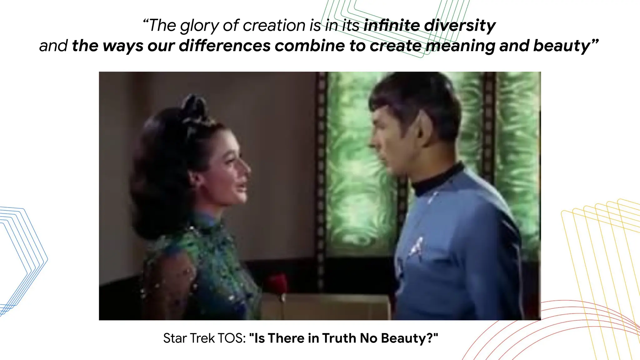 Star Trek TOS: "Is There in Truth No Beauty?"
“The glory of creation is in its infinite diversity
and the ways our differences combine to create meaning and beauty”
 