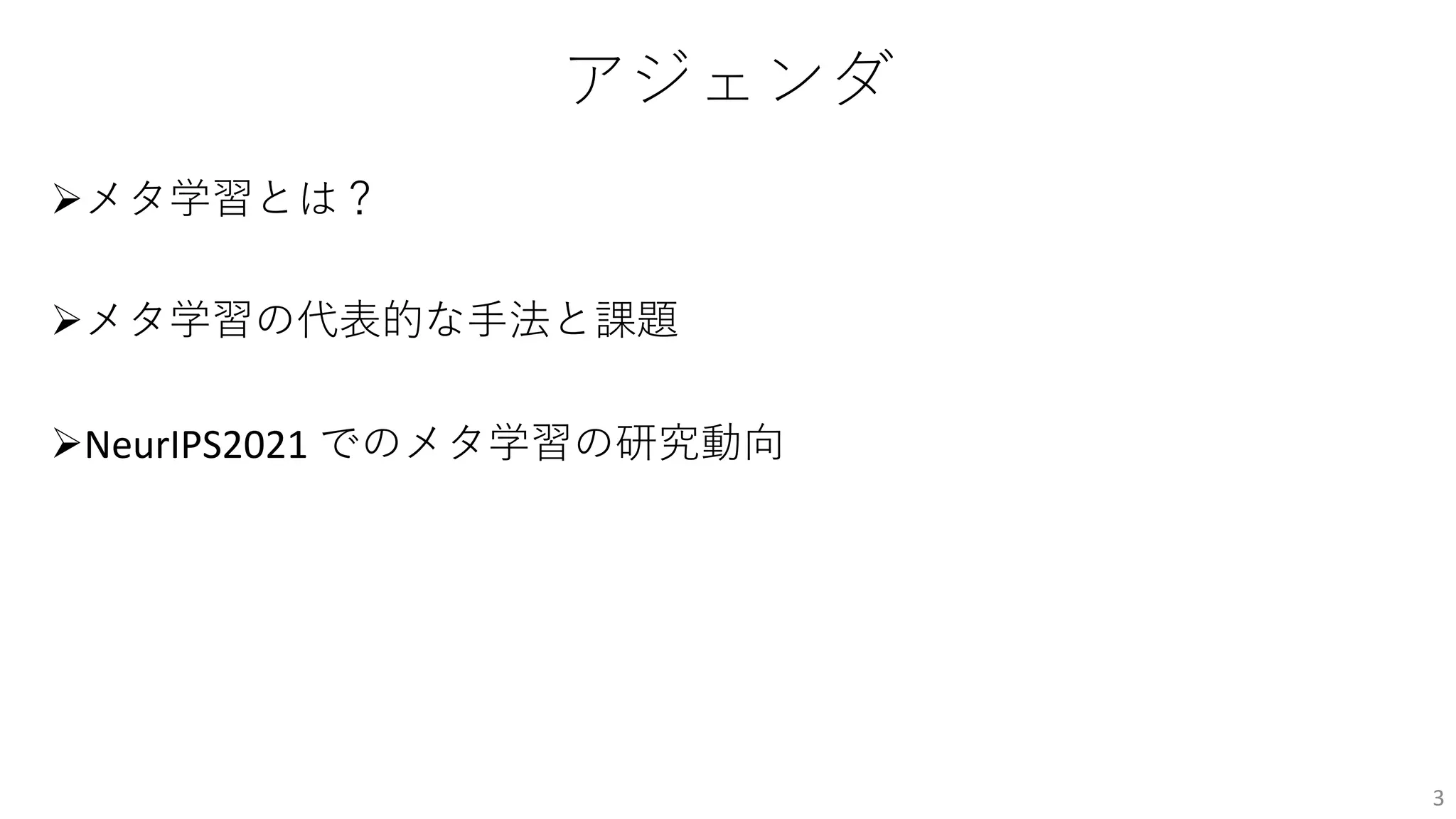 アジェンダ
Øメタ学習とは？
Øメタ学習の代表的な⼿法と課題
ØNeurIPS2021 でのメタ学習の研究動向
3
 