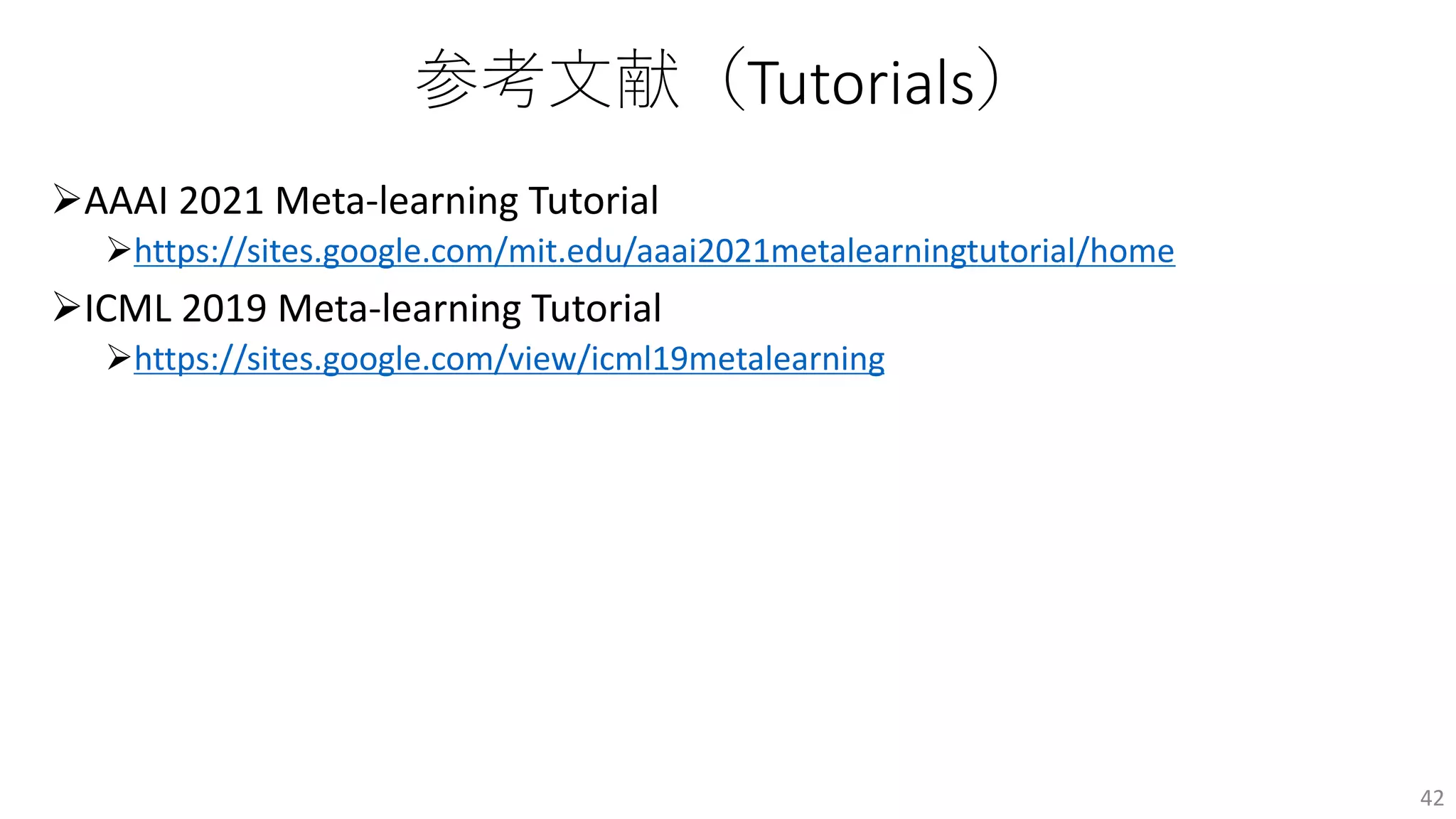 参考⽂献（Tutorials）
ØAAAI 2021 Meta-learning Tutorial
Øhttps://sites.google.com/mit.edu/aaai2021metalearningtutorial/home
ØICML 2019 Meta-learning Tutorial
Øhttps://sites.google.com/view/icml19metalearning
42
 