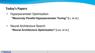 Today’s Papers
• Hyperparameter Optimization
“Massively Parallel Hyperparameter Tuning” [Li, et al.]
• Neural Architecture Search
“Neural Architecture Optimization” [Luo, et al.]
9
 