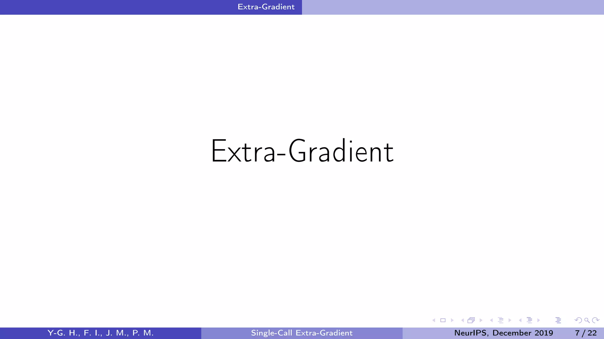 Extra-Gradient
Extra-Gradient
Y-G. H., F. I., J. M., P. M. Single-Call Extra-Gradient NeurIPS, December 2019 7 / 22
 