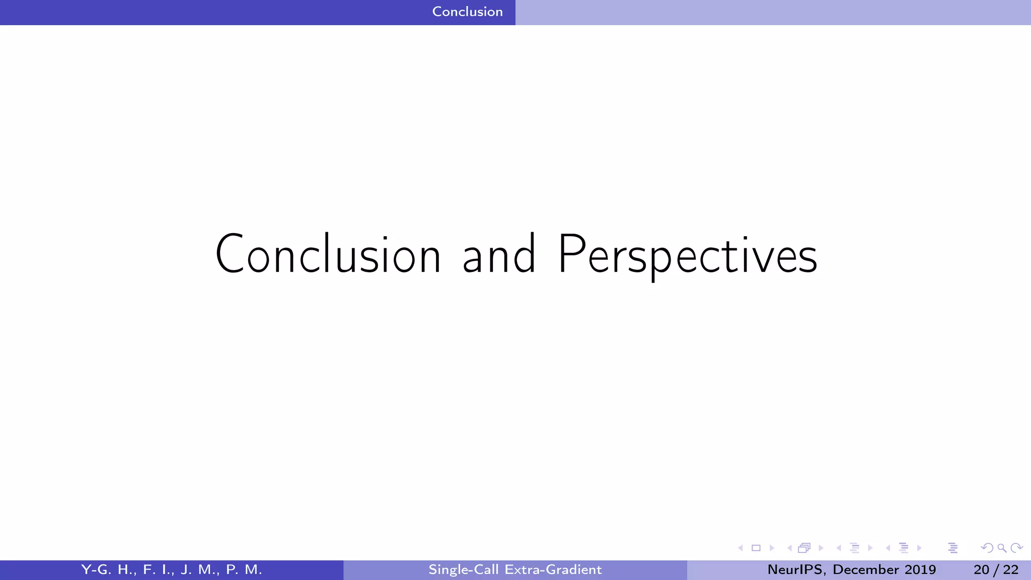 Conclusion
Conclusion and Perspectives
Y-G. H., F. I., J. M., P. M. Single-Call Extra-Gradient NeurIPS, December 2019 20 / 22
 