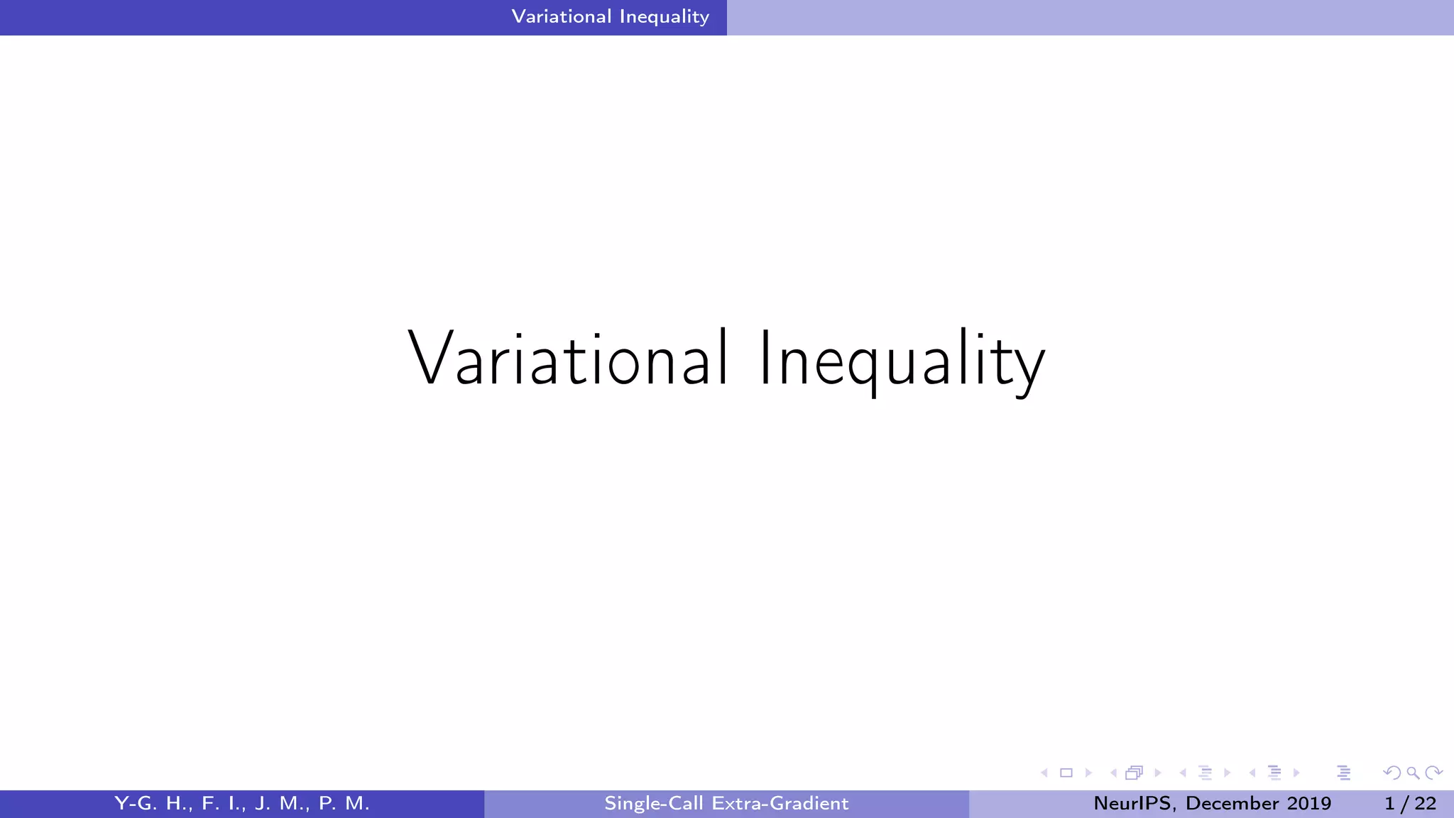 Variational Inequality
Variational Inequality
Y-G. H., F. I., J. M., P. M. Single-Call Extra-Gradient NeurIPS, December 2019 1 / 22
 