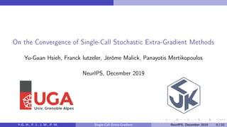 On the Convergence of Single-Call Stochastic Extra-Gradient Methods
Yu-Guan Hsieh, Franck Iutzeler, Jérôme Malick, Panayotis Mertikopoulos
NeurIPS, December 2019
Y-G. H., F. I., J. M., P. M. Single-Call Extra-Gradient NeurIPS, December 2019 0 / 22
 