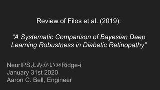 Review of Filos et al. (2019):
“A Systematic Comparison of Bayesian Deep
Learning Robustness in Diabetic Retinopathy”
NeurIPSよみかい＠Ridge-i
January 31st 2020
Aaron C. Bell, Engineer
 