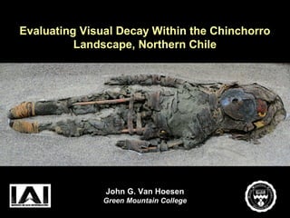 Evaluating Visual Decay Within the Chinchorro
          Landscape, Northern Chile




               John G. Van Hoesen
               Green Mountain College
 