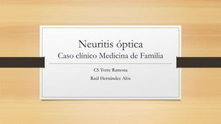 Neuritis óptica
Caso clínico Medicina de Familia
CS Torre Ramona
Raúl Hernández Alós
 