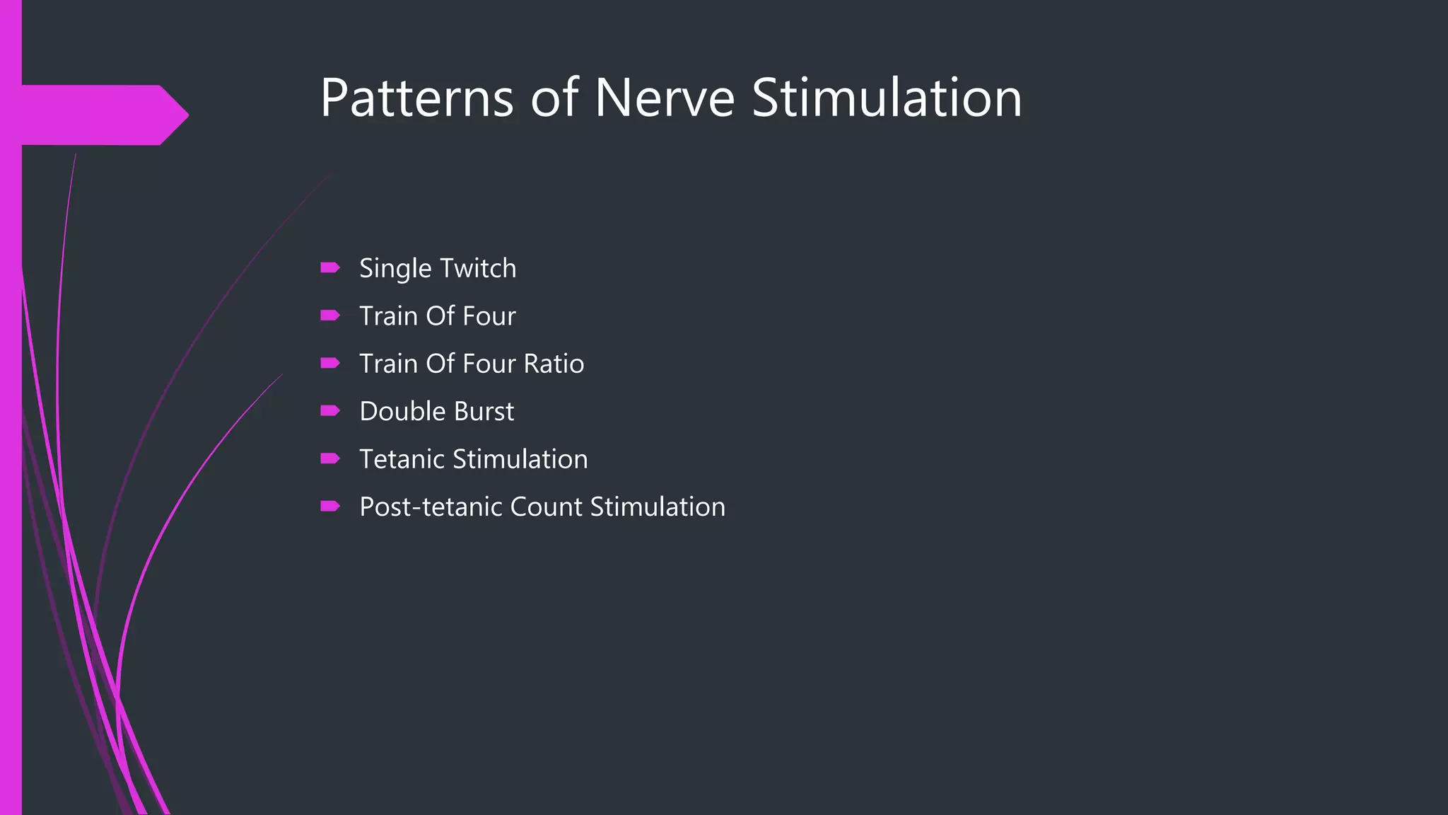 Patterns of Nerve Stimulation
 Single Twitch
 Train Of Four
 Train Of Four Ratio
 Double Burst
 Tetanic Stimulation
 Post-tetanic Count Stimulation
 