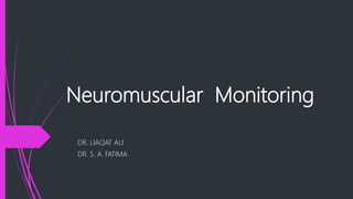 Neuromuscular Monitoring
DR. LIAQAT ALI
DR. S. A. FATIMA
 