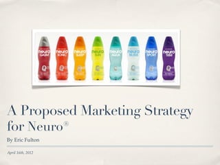 A Proposed Marketing Strategy
for Neuro®
By Eric Fulton

April 16th, 2012
 