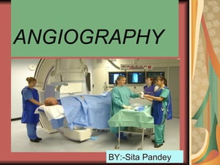 ANGIOGRAPHY




      BY:-Sita Pandey
 