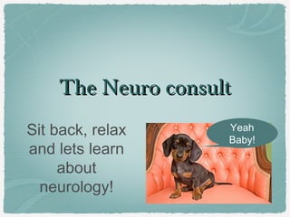 The Neuro consultThe Neuro consult
Sit back, relax
and lets learn
about
neurology!
Yeah
Baby!
 