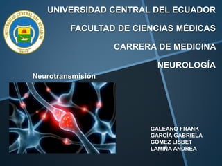 UNIVERSIDAD CENTRAL DEL ECUADOR
FACULTAD DE CIENCIAS MÉDICAS
CARRERA DE MEDICINA
NEUROLOGÍA
Neurotransmisión
GALEANO FRANK
GARCÍA GABRIELA
GÓMEZ LISBET
LAMIÑA ANDREA
 