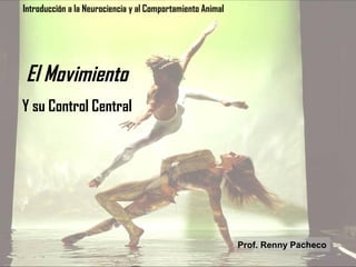 Introducción a la Neurociencia y al Comportamiento Animal

El Movimiento
Y su Control Central

Prof. Renny Pacheco

 