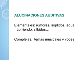 ALUCINACIONES AUDITIVAS
Elementales: rumores, soplidos, agua
corriendo, silbidos…
Complejas: temas musicales y voces
 