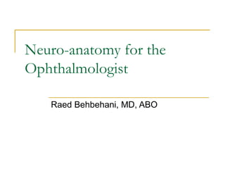 Neuro-anatomy for the
Ophthalmologist

   Raed Behbehani, MD, ABO
 