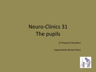 Neuro-Clinics 31 The pupils Dr Pratyush Chaudhuri Supported by Nirmal Clinics 